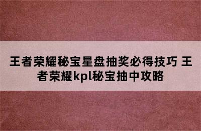 王者荣耀秘宝星盘抽奖必得技巧 王者荣耀kpl秘宝抽中攻略